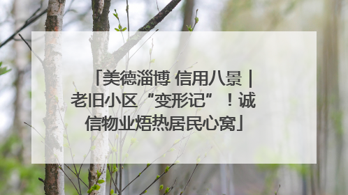 美德淄博 信用八景｜老旧小区“变形记”！诚信物业焐热居民心窝