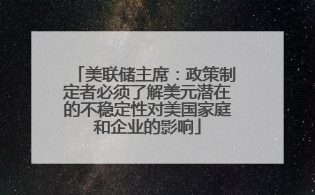美联储主席：政策制定者必须了解美元潜在的不稳定性对美国家庭和企业的影响