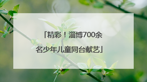 精彩！淄博700余名少年儿童同台献艺