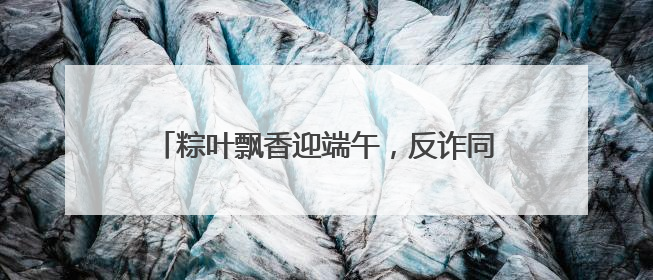 粽叶飘香迎端午，反诈同行护平安 立山公安这场警营开放“嗨”翻全场