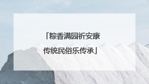 粽香满园祈安康 传统民俗乐传承