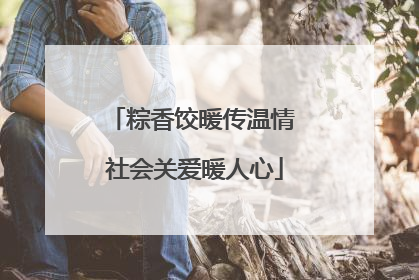 粽香饺暖传温情 社会关爱暖人心