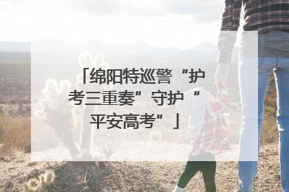 绵阳特巡警“护考三重奏”守护“平安高考”