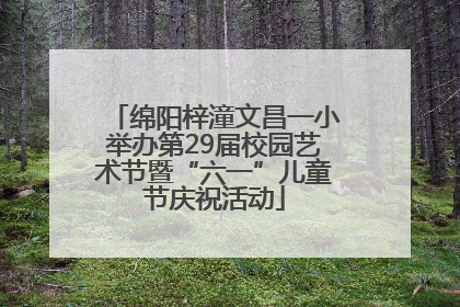 绵阳梓潼文昌一小举办第29届校园艺术节暨“六一”儿童节庆祝活动