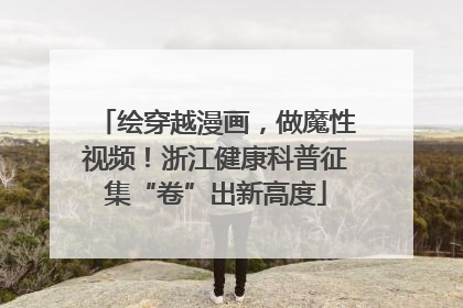 绘穿越漫画，做魔性视频！浙江健康科普征集“卷”出新高度