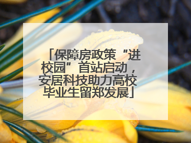 保障房政策“进校园”首站启动，安居科技助力高校毕业生留郑发展