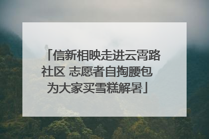 信新相映走进云霄路社区 志愿者自掏腰包为大家买雪糕解暑