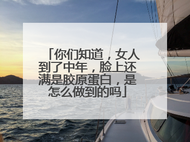你们知道，女人到了中年，脸上还满是胶原蛋白，是怎么做到的吗