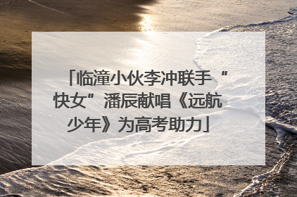 临潼小伙李冲联手“快女”潘辰献唱《远航少年》为高考助力