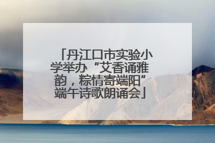 丹江口市实验小学举办“艾香诵雅韵，粽情寄端阳”端午诗歌朗诵会