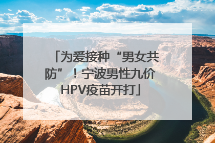 为爱接种“男女共防”！宁波男性九价HPV疫苗开打