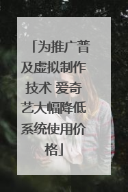 为推广普及虚拟制作技术 爱奇艺大幅降低系统使用价格