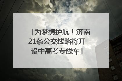 为梦想护航！济南21条公交线路将开设中高考专线车