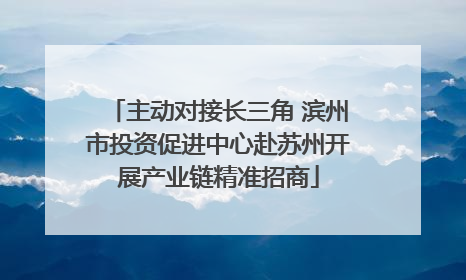 主动对接长三角 滨州市投资促进中心赴苏州开展产业链精准招商