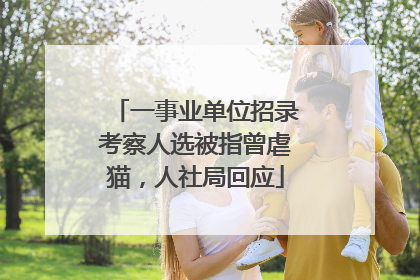 一事业单位招录考察人选被指曾虐猫，人社局回应