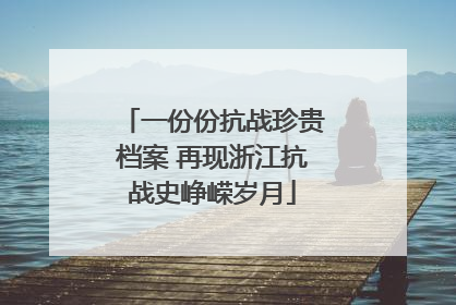 一份份抗战珍贵档案 再现浙江抗战史峥嵘岁月