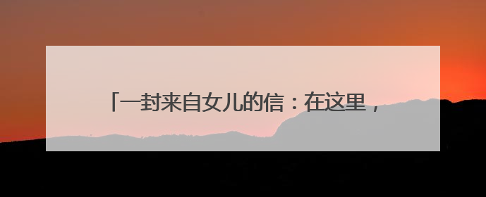 一封来自女儿的信：在这里，母亲多了另一种“家”的温暖