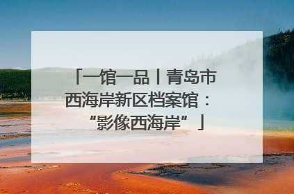 一馆一品丨青岛市西海岸新区档案馆：“影像西海岸”