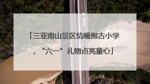 三亚南山景区情暖抱古小学，“六一”礼物点亮童心
