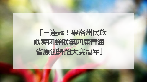 三连冠！果洛州民族歌舞团蝉联第四届青海省原创舞蹈大赛冠军
