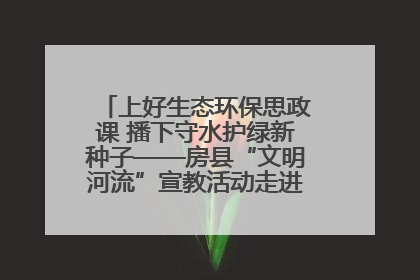 上好生态环保思政课 播下守水护绿新种子——房县“文明河流”宣教活动走进八一希望小学