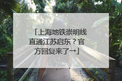 上海地铁崇明线直通江苏启东？官方回复来了→