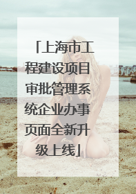 上海市工程建设项目审批管理系统企业办事页面全新升级上线