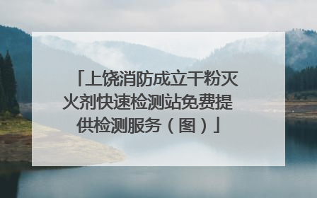 上饶消防成立干粉灭火剂快速检测站免费提供检测服务（图）