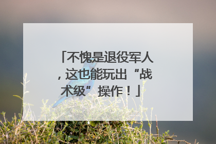 不愧是退役军人，这也能玩出“战术级”操作！