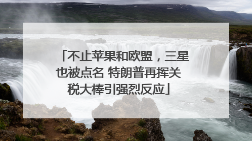 不止苹果和欧盟，三星也被点名 特朗普再挥关税大棒引强烈反应