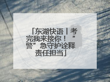 东湖快语丨考完我来接你！“警”急守护诠释责任担当