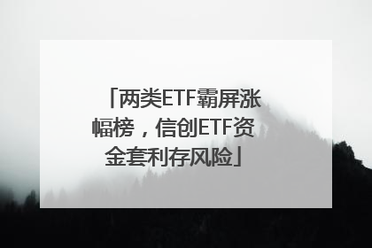 两类ETF霸屏涨幅榜，信创ETF资金套利存风险