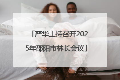 严华主持召开2025年邵阳市林长会议