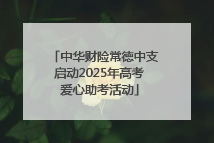中华财险常德中支启动2025年高考爱心助考活动