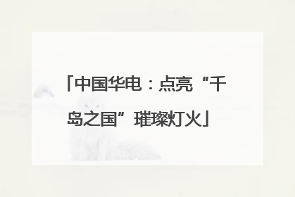 中国华电：点亮“千岛之国”璀璨灯火