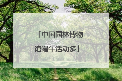 中国园林博物馆端午活动多