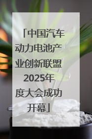 中国汽车动力电池产业创新联盟2025年度大会成功开幕