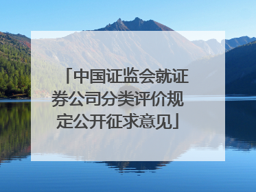 中国证监会就证券公司分类评价规定公开征求意见