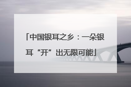 中国银耳之乡：一朵银耳“开”出无限可能