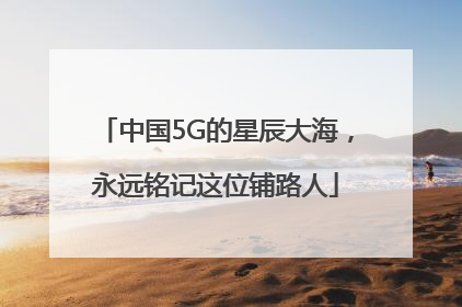 中国5G的星辰大海，永远铭记这位铺路人