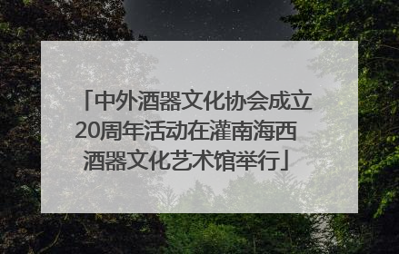 中外酒器文化协会成立20周年活动在灌南海西酒器文化艺术馆举行