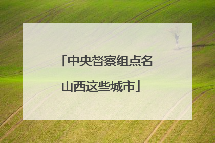 中央督察组点名山西这些城市