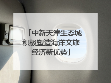 中新天津生态城积极塑造海洋文旅经济新优势