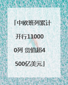 中欧班列累计开行110000列 货值超4500亿美元