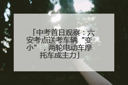 中考首日观察：六安考点送考车辆“变小”，两轮电动车摩托车成主力
