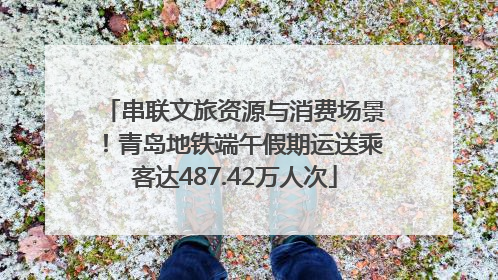 串联文旅资源与消费场景！青岛地铁端午假期运送乘客达487.42万人次