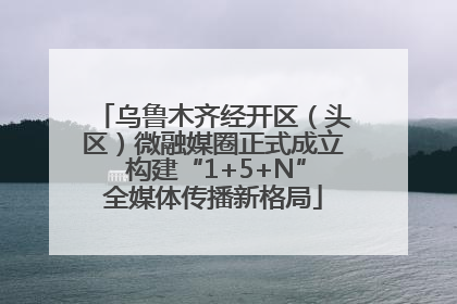 乌鲁木齐经开区（头区）微融媒圈正式成立 构建“1+5+N”全媒体传播新格局