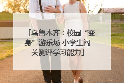 乌鲁木齐：校园“变身”游乐场 小学生闯关测评学习能力