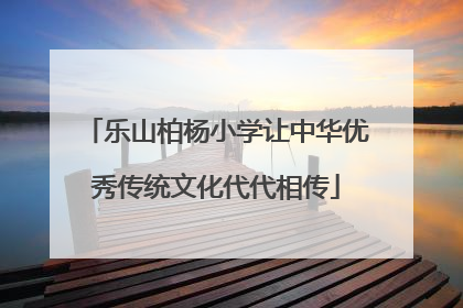 乐山柏杨小学让中华优秀传统文化代代相传