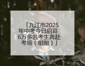 九江市2025年中考今日启幕 6万多名考生奔赴考场（组图）
